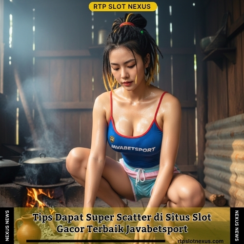 Tips Dapat Super Scatter di Situs Slot Gacor Terbaik Javabetsport